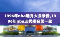 1996年nba选秀大会录像,1996年nba选秀排名第一轮