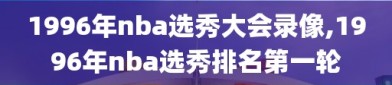 1996年nba选秀大会录像,1996年nba选秀排名第一轮