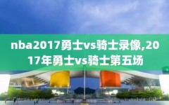 nba2017勇士vs骑士录像,2017年勇士vs骑士第五场