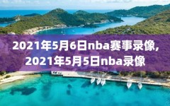 2021年5月6日nba赛事录像,2021年5月5日nba录像