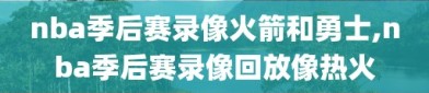 nba季后赛录像火箭和勇士,nba季后赛录像回放像热火