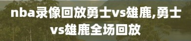 nba录像回放勇士vs雄鹿,勇士vs雄鹿全场回放