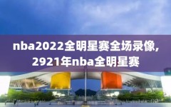 nba2022全明星赛全场录像,2921年nba全明星赛