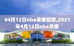 04月12日nba录像回放,2021年4月12日nba录像