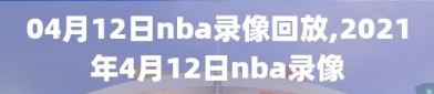 04月12日nba录像回放,2021年4月12日nba录像