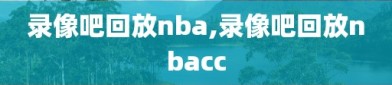 录像吧回放nba,录像吧回放nbacc