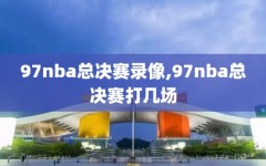 97nba总决赛录像,97nba总决赛打几场