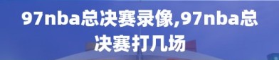 97nba总决赛录像,97nba总决赛打几场