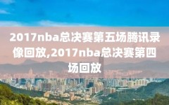 2017nba总决赛第五场腾讯录像回放,2017nba总决赛第四场回放