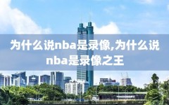 为什么说nba是录像,为什么说nba是录像之王