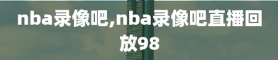 nba录像吧,nba录像吧直播回放98