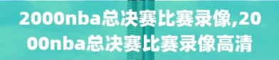 2000nba总决赛比赛录像,2000nba总决赛比赛录像高清