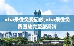 nba录像免费回放,nba录像免费回放完整版高清