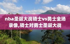 nba圣诞大战骑士vs勇士全场录像,骑士对勇士圣诞大战