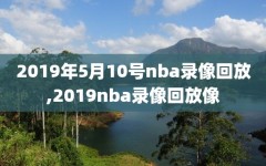 2019年5月10号nba录像回放,2019nba录像回放像