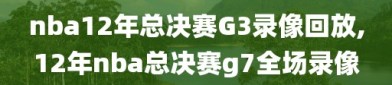 nba12年总决赛G3录像回放,12年nba总决赛g7全场录像