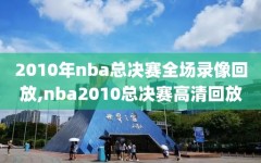 2010年nba总决赛全场录像回放,nba2010总决赛高清回放