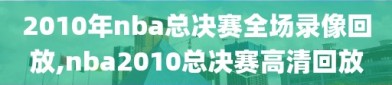 2010年nba总决赛全场录像回放,nba2010总决赛高清回放