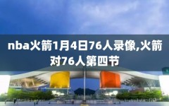 nba火箭1月4日76人录像,火箭对76人第四节