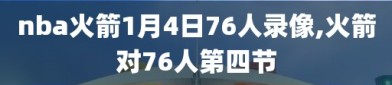 nba火箭1月4日76人录像,火箭对76人第四节