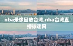 nba录像回放台湾,nba台湾直播球迷网