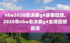 nba2020总决赛g4录像回放,2020年nba总决赛g4全场回放高清