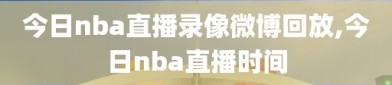 今日nba直播录像微博回放,今日nba直播时间