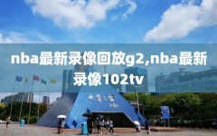 nba最新录像回放g2,nba最新录像102tv