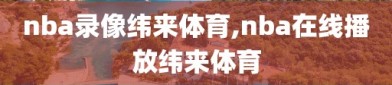 nba录像纬来体育,nba在线播放纬来体育