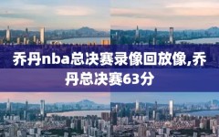 乔丹nba总决赛录像回放像,乔丹总决赛63分