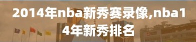2014年nba新秀赛录像,nba14年新秀排名