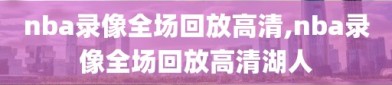 nba录像全场回放高清,nba录像全场回放高清湖人