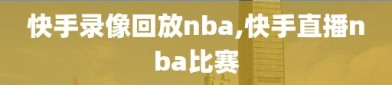 快手录像回放nba,快手直播nba比赛