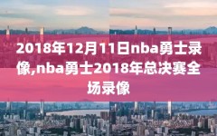 2018年12月11日nba勇士录像,nba勇士2018年总决赛全场录像