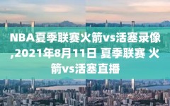 NBA夏季联赛火箭vs活塞录像,2021年8月11日 夏季联赛 火箭vs活塞直播