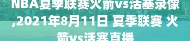 NBA夏季联赛火箭vs活塞录像,2021年8月11日 夏季联赛 火箭vs活塞直播