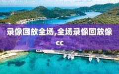 录像回放全场,全场录像回放像cc