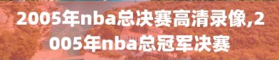 2005年nba总决赛高清录像,2005年nba总冠军决赛