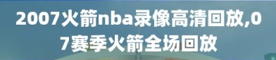 2007火箭nba录像高清回放,07赛季火箭全场回放