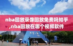 nba回放录像回放免费吗知乎,nba回放在哪个视频软件