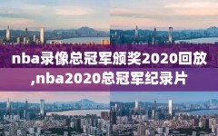 nba录像总冠军颁奖2020回放,nba2020总冠军纪录片