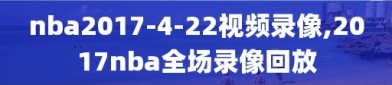 nba2017-4-22视频录像,2017nba全场录像回放