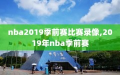 nba2019季前赛比赛录像,2019年nba季前赛