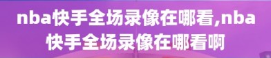 nba快手全场录像在哪看,nba快手全场录像在哪看啊