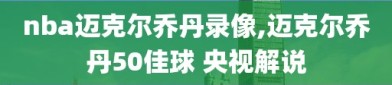 nba迈克尔乔丹录像,迈克尔乔丹50佳球 央视解说