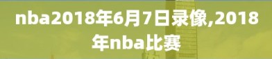 nba2018年6月7日录像,2018年nba比赛