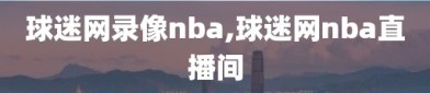 球迷网录像nba,球迷网nba直播间