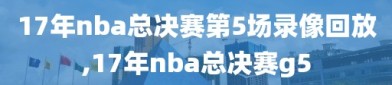 17年nba总决赛第5场录像回放,17年nba总决赛g5