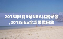 2018年5月9号NBA比赛录像,2018nba全场录像回放