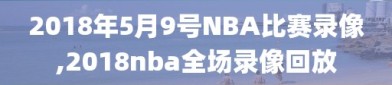 2018年5月9号NBA比赛录像,2018nba全场录像回放